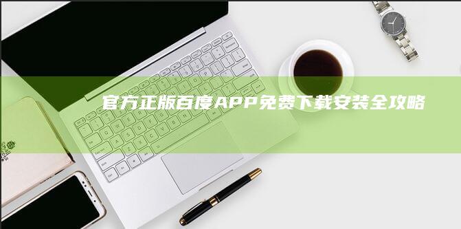 官方正版百度APP免费下载、安装全攻略